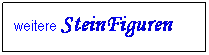 Textfeld: weitere SteinFiguren&nbsp;&nbsp;&nbsp;&nbsp;&nbsp;&nbsp; 
